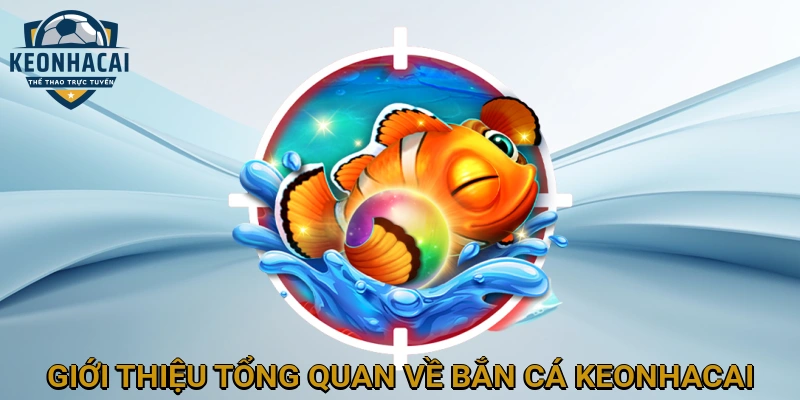 Giới thiệu tổng quan về Bắn cá KEONHACAI
