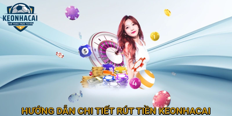 Hướng Dẫn Chi Tiết Cách Rút Tiền KEONHACAI