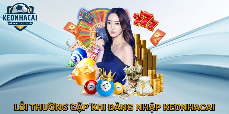 Lỗi thường gặp khi đăng nhập KEONHACAI và cách khắc phục hiệu quả