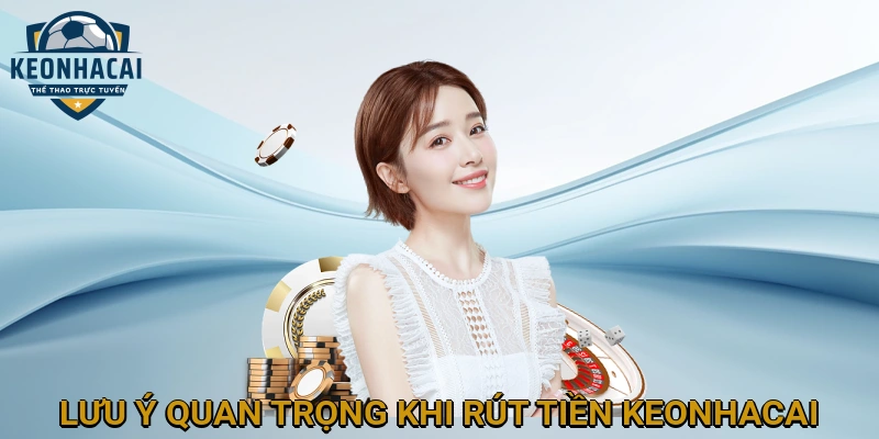 Lưu Ý Quan Trọng Khi Rút Tiền KEONHACAI