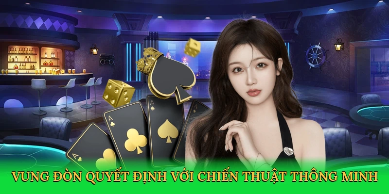 Vung đòn quyết định với chiến thuật bài thông minh