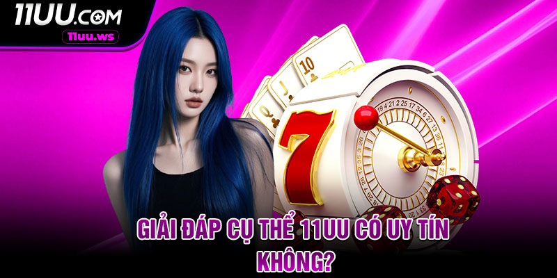 Giải đáp cụ thể 11uu có uy tín không?