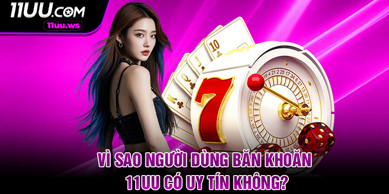 Vì sao người dùng băn khoăn 11uu có uy tín không?